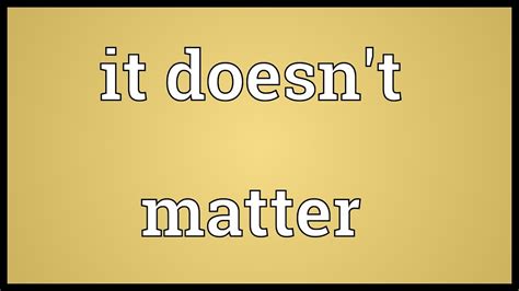 IT DOESN'T MATTER Meaning in English .